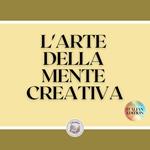 L'ARTE DELLA MENTE CREATIVA