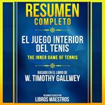 Resumen Completo: El Juego Interior Del Tenis (The Inner Game Of Tennis) - Basado En El Libro De W. Timothy Gallwey