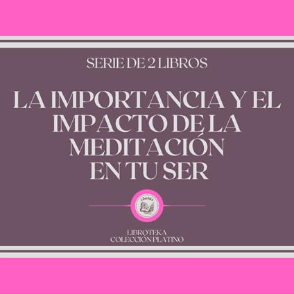 La Importancia y el Impacto de la Meditación en tu Ser (Serie de 2 libros)