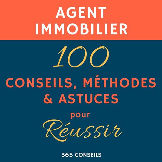 Agent immobilier : 100 Conseils, Méthodes et Astuces, pour Réussir