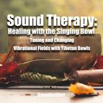 Sound Therapy: Healing with the Singing Bowl - Tuning and Changing Vibrational Fields with Tibetan Bowls