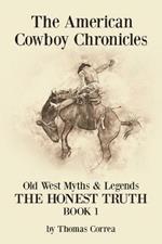 The American Cowboy Chronicles Old West Myths & Legends: The Honest Truth