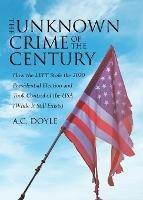 The Unknown Crime of the Century: How the LEFT Stole the 2020 Presidential Election and Took Control of the USA (While It Still Exists)