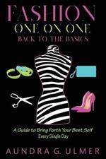 Fashion One on One Back to the Basics: A Guide to bring forth your best self every single day