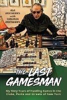 The Last Gamesman: My Sixty Years of Hustling Games in the Clubs, Parks and Streets of New York