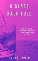 A Glass Half Full: How Tuning Into God's Truths Can Change Your Perspective And Change Your Life