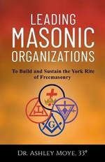 Leading Masonic Organizations: To Build and Sustain the York Rite of Freemasonry