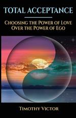 Total Acceptance: Choosing the Power of Love Over the Power of Ego