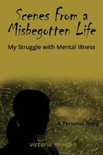 Scenes From a Misbegotten Life: My Struggle with Mental Illness