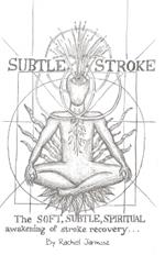 Subtle Stroke: The Soft, Subtle, Spiritual Awakening of Stroke Recovery