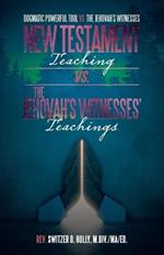 New Testament Teaching Vs. the Jehovah's Witnesses' Teachings: Dogmatic Powerful Tool Vs. the Jehovah's Witnesses