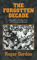 The Forgotten Decade: Compelling Stories of the 1970s Cleveland Browns