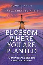 Blossom Where You Are Planted: Foundational Guide for Christian Growth