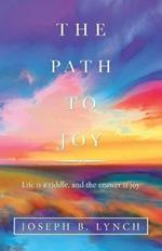 The Path to Joy: Life Is a Riddle, and the Answer Is Joy