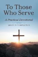 To Those Who Serve: A Practical Devotional