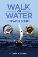 Walk On Water: A Daily Devotional for Believers and Educators