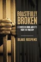 Boastfully Broken: A Christian Drug Addict's Fight for Freedom