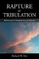 Rapture or Tribulation: Will Christians Go Through the Coming Tribulation?