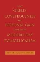 How Greed, Coveteousness and Personal Gain Dominates Modern-Day Evangelicalism