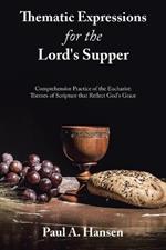 Thematic Expressions for the Lord's Supper: Comprehensive Practice of the Eucharist: Themes of Scripture That Reflect God's Grace