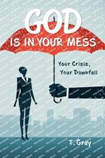 God Is in Your Mess: Your Crisis, Your Downfall