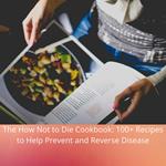 How Not to Die Cookbook, The: 100+ Recipes to Help Prevent and Reverse Disease