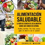 Alimentación saludable La guía de ciencia de los alimentos sobre qué comer en español/ Healthy nutrition The food science guide on what to eat in Spanish (Spanish Edition)