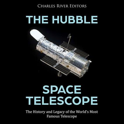 Hubble Space Telescope, The: The History and Legacy of the World’s Most Famous Telescope