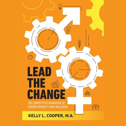 Lead the Change Book - The Competitive Advantage of Gender Diversity and Inclusion