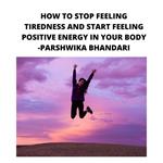 HOW TO STOP FEELING TIREDNESS AND START FEELING POSITIVE ENERGY IN YOUR BODY