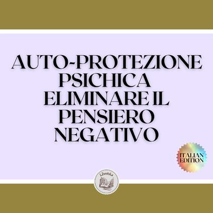 AUTO-PROTEZIONE PSICHICA ELIMINARE IL PENSIERO NEGATIVO