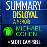 Summary: Disloyal: A Memoir: The True Story of the Former Personal Attorney to President Donald J. Trump: Michael Cohen