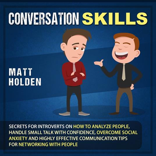 Conversation Skills: Secrets for Introverts on How to Analyze People, Handle Small Talk with Confidence, Overcome Social Anxiety and Highly Effective Communication Tips for Networking with People