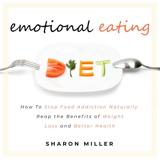 Emotional Eating: How To Stop Food Addiction Naturally - Reap the Benefits of Weight Loss and Better Health