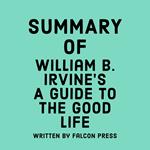 Summary of William B. Irvine’s A Guide to the Good Life