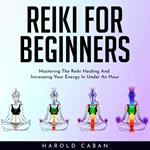 REIKI FOR BEGINNERS : Mastering The Reiki Healing And Increasing Your Energy In Under An Hour