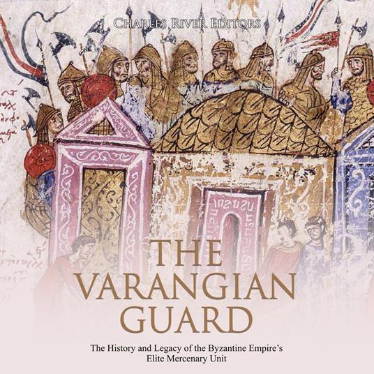 Varangian Guard, The: The History and Legacy of the Byzantine Empire’s Elite Mercenary Unit