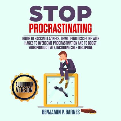 Stop Procrastinating: Guide to Hacking Laziness, Developing Discipline with Hacks to Overcome Procrastination and to Boost Your Productivity, Including Self-Discipline