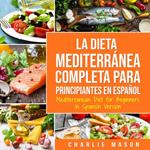 La Dieta Mediterránea Completa para Principiantes En español / Mediterranean Diet for Beginners In Spanish Version (Spanish Edition)
