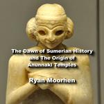Dawn of Sumerian History and The Origin of Anunnaki Temples, The