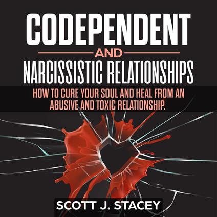 Codependent and Narcissistic Relationships: How to Cure Your Soul and Heal from an Abusive and toxic Relationship.