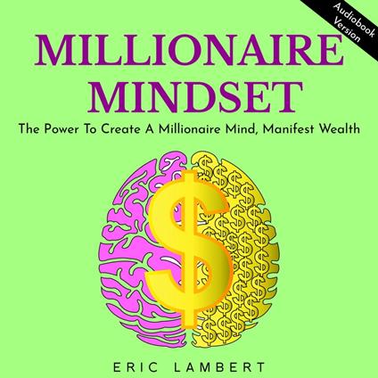 MILLIONAIRE MINDSET: THE POWER TO CREATE A MILLIONAIRE MIND, MANIFEST WEALTH