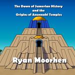 Dawn of Sumerian History and the Origins of Anunnaki Temples, The