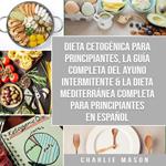 Dieta cetogénica para principiantes, La guía completa del ayuno intermitente & La Dieta Mediterránea Completa para Principiantes En Español