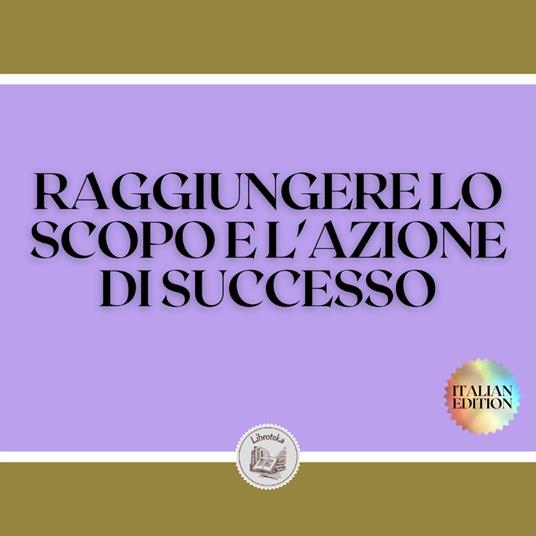 RAGGIUNGERE LO SCOPO E L'AZIONE DI SUCCESSO