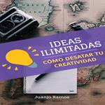 Ideas ilimitadas. Cómo desatar tu creatividad