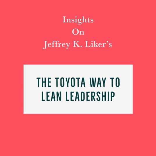 Insights on Jeffrey K. Liker’s The Toyota Way to Lean Leadership