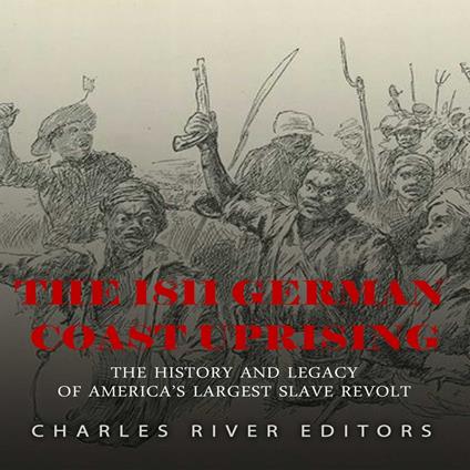 1811 German Coast Uprising, The: The History and Legacy of America’s Largest Slave Revolt