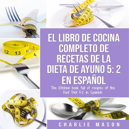 EL LIBRO DE COCINA COMPLETO DE RECETAS DE LA DIETA DE AYUNO 5: 2 En Espan~ol/ THE KITCHEN BOOK FULL OF RECIPES OF THE FAST DIET 5: 2 in Spanish (Spanish Edition)