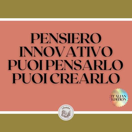 PENSIERO INNOVATIVO PUOI PENSARLO , PUOI CREARLO